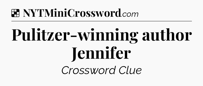 Solution: Pulitzer-winning author Jennifer - NYT Crossword