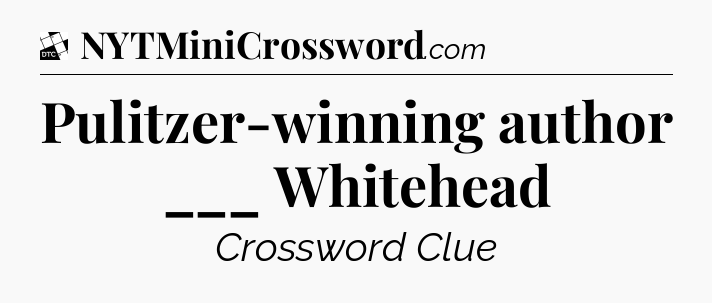 Pulitzer-winning author ___ Whitehead - Daily Themed Classic Crossword