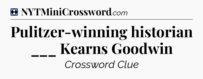 Solution: Pulitzer-winning historian ___ Kearns Goodwin - NYT Mini Crossword