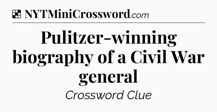 Solution: Pulitzer-winning biography of a Civil War general - NYT Crossword