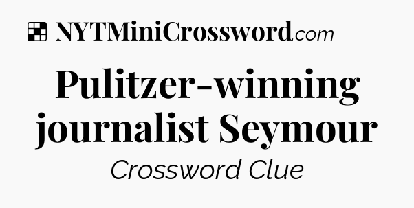 Solution: Pulitzer-winning journalist Seymour - NYT Crossword