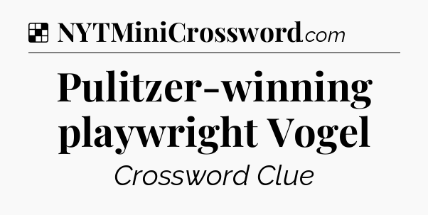 Solution: Pulitzer-winning playwright Vogel - NYT Crossword