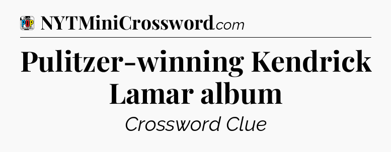 Pulitzer-winning Kendrick Lamar album Crossword Clue