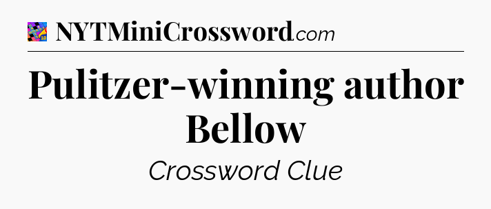 Pulitzer-winning author Bellow Crossword Clue
