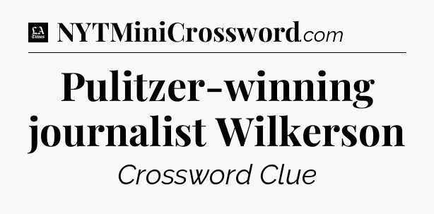 Pulitzer-winning journalist Wilkerson - LA Times Crossword