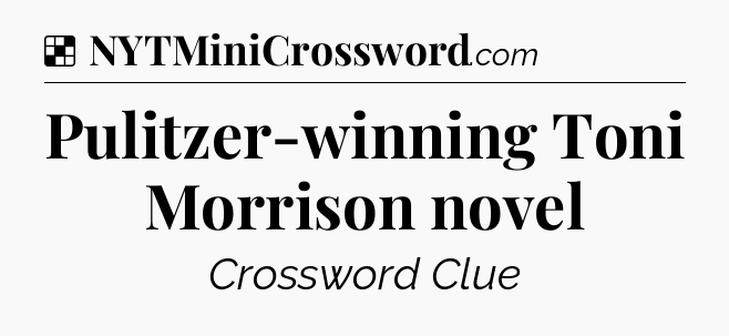 Solution: Pulitzer-winning Toni Morrison novel - NYT Crossword