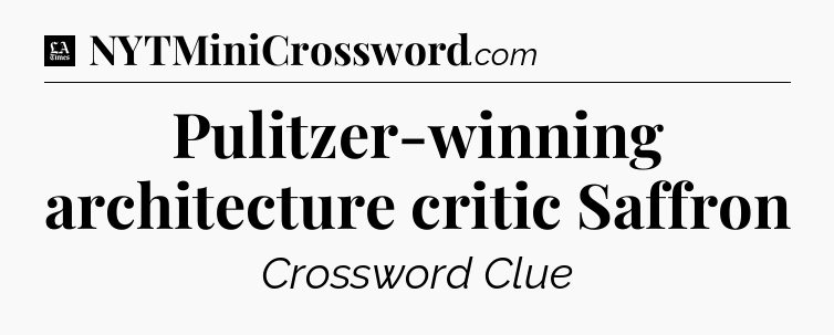 Pulitzer-winning architecture critic Saffron - LA Times Crossword
