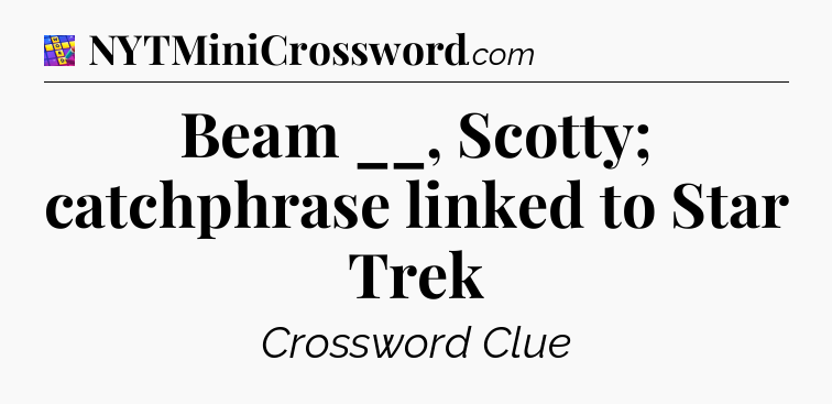 Beam __, Scotty; catchphrase linked to Star Trek Codycross
