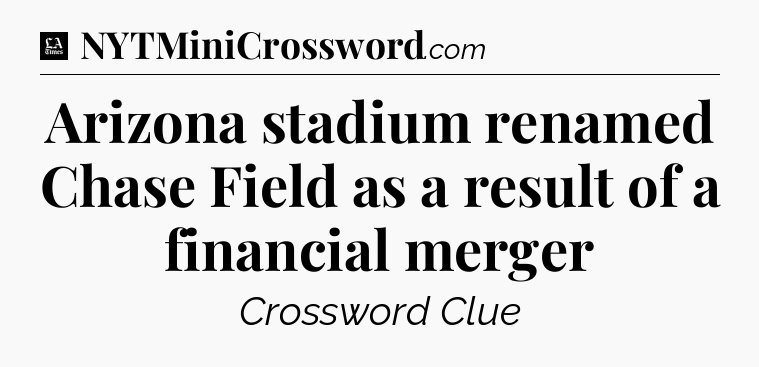 Arizona stadium renamed Chase Field as a result of a financial merger - LA Times Crossword