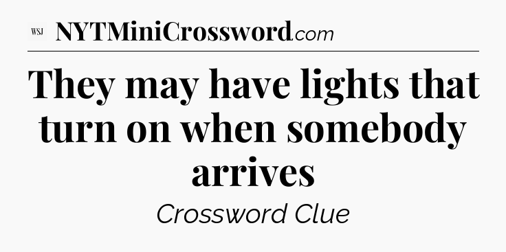 They may have lights that turn on when somebody arrives - WSJ Crossword
