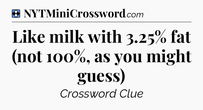 Solution: Like milk with 3.25% fat (not 100%, as you might guess) - NYT Mini Crossword