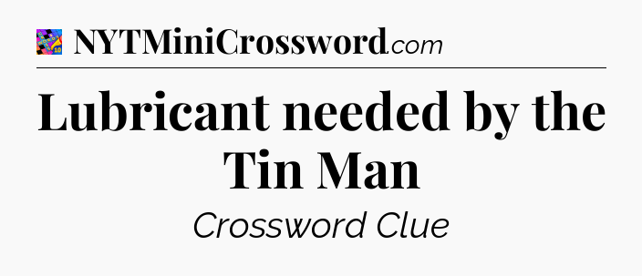Lubricant needed by the Tin Man Crossword Clue