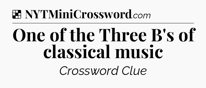 Solution: One of the Three B's of classical music - NYT Crossword
