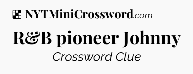 Solution: R&B pioneer Johnny - NYT Crossword