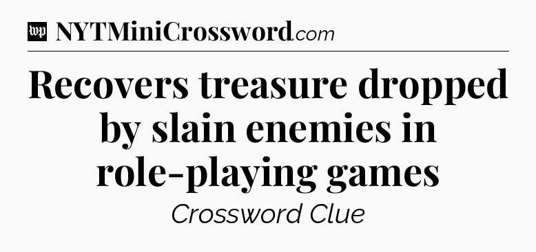 Recovers treasure dropped by slain enemies in role-playing games Crossword Clue