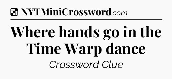Solution: Where hands go in the Time Warp dance - NYT Crossword