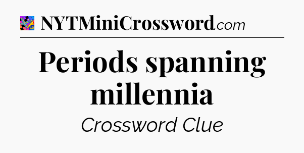 Periods spanning millennia Crossword Clue