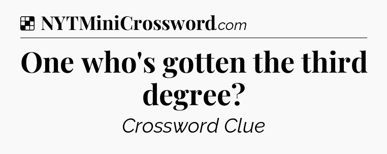 Solution: One who's gotten the third degree - NYT Crossword