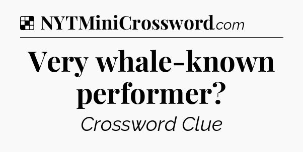 Solution: Very whale-known performer - NYT Crossword