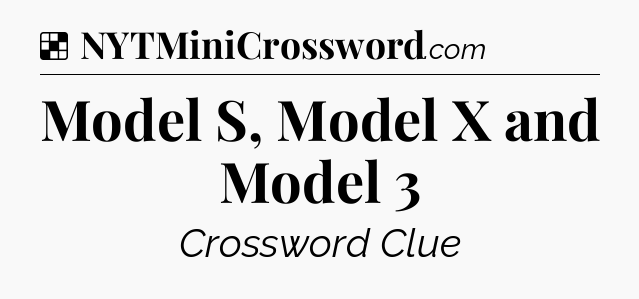 Solution: Model S, Model X and Model 3 - NYT Crossword