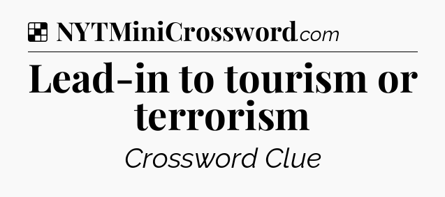 Solution: Lead-in to tourism or terrorism - NYT Crossword