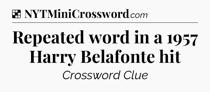 Solution: Repeated word in a 1957 Harry Belafonte hit - NYT Crossword