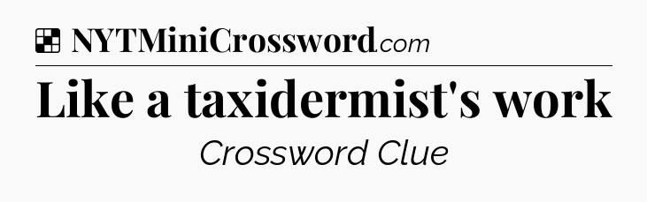 Solution: Like a taxidermist's work - NYT Crossword
