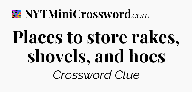 Places to store rakes, shovels, and hoes Crossword Clue