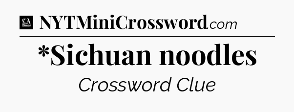 *Sichuan noodles - LA Times Crossword