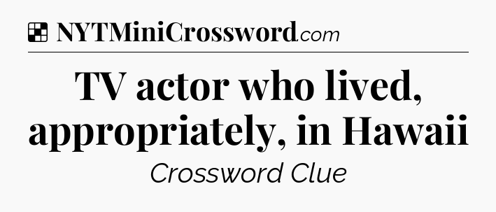 Solution: TV actor who lived, appropriately, in Hawaii - NYT Crossword