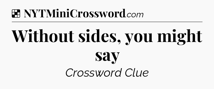 Solution: Without sides, you might say - NYT Crossword