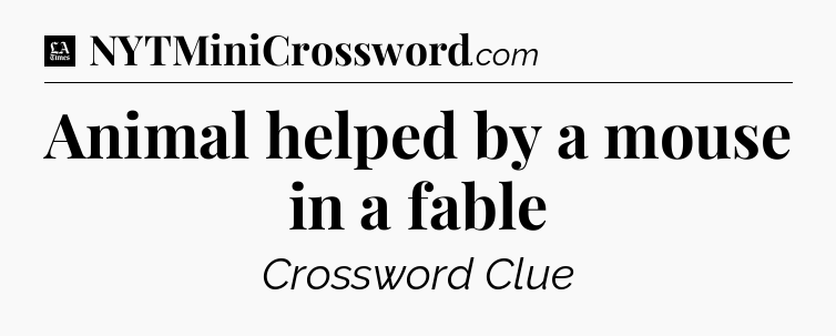Animal helped by a mouse in a fable - LA Times Crossword