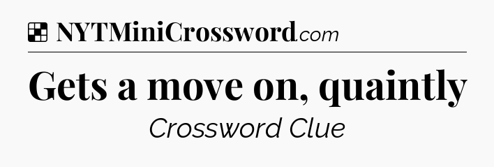 Solution: Gets a move on, quaintly - NYT Crossword