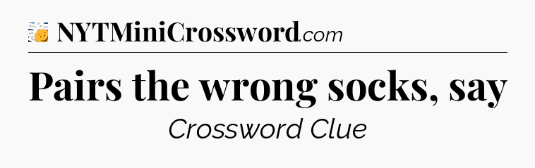 Pairs the wrong socks, say - 7 Little Words