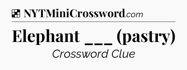 Solution: Elephant ___ (pastry) - NYT Crossword