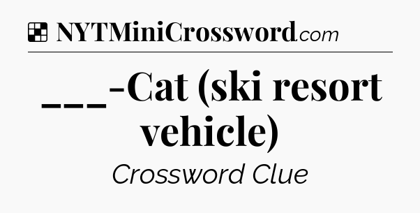 Solution: ___-Cat (ski resort vehicle) - NYT Crossword