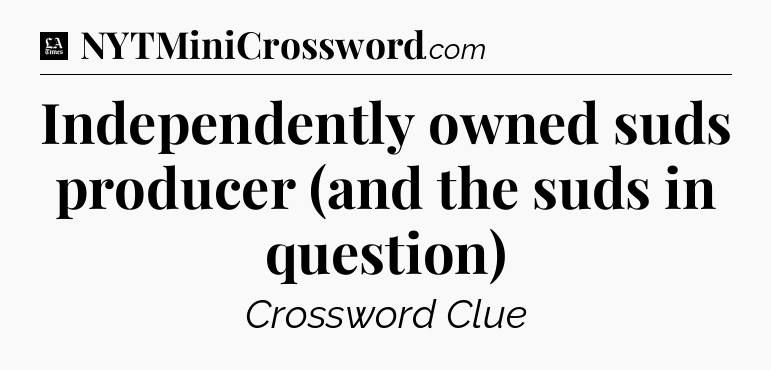 Independently owned suds producer (and the suds in question) - LA Times Crossword
