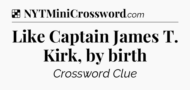 Solution: Like Captain James T. Kirk, by birth - NYT Crossword