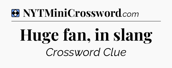 Solution: Huge fan, in slang - NYT Mini Crossword