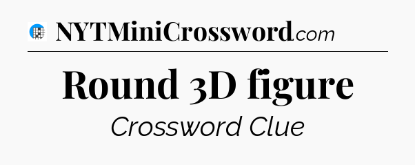 Round 3D figure Crossword Clue