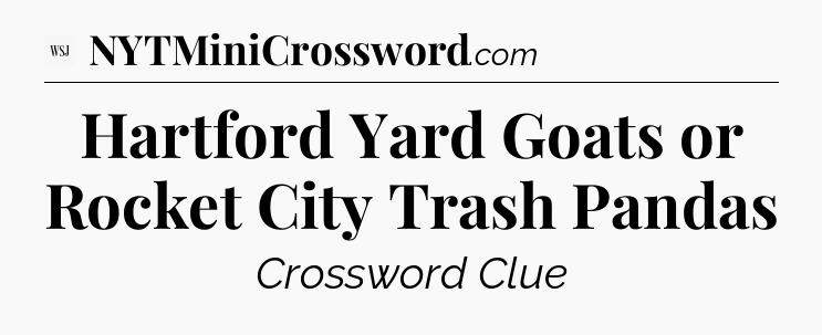 Hartford Yard Goats or Rocket City Trash Pandas - WSJ Crossword