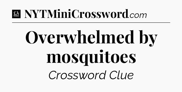 Overwhelmed by mosquitoes - LA Times Crossword