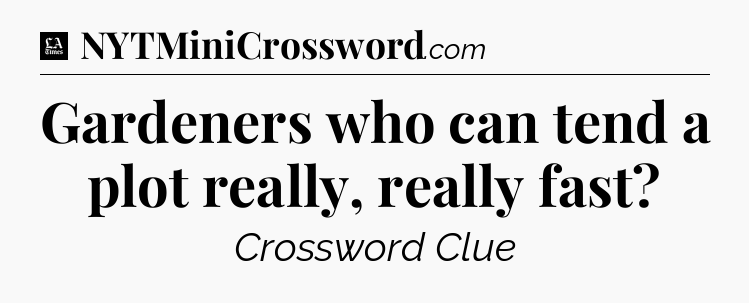 Gardeners who can tend a plot really, really fast - LA Times Crossword