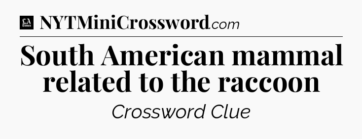 South American mammal related to the raccoon - LA Times Crossword