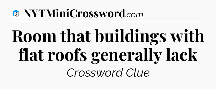 Room that buildings with flat roofs generally lack Crossword Clue