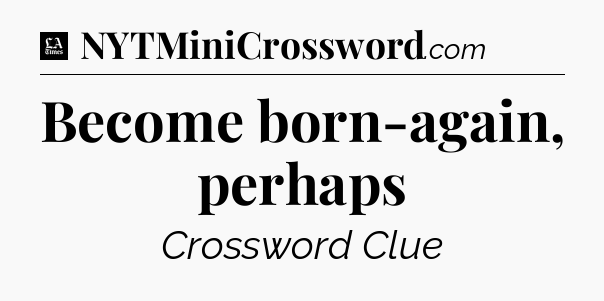 Become born-again, perhaps - LA Times Crossword