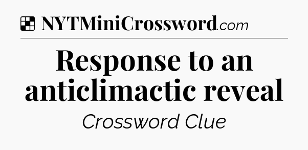 Solution: Response to an anticlimactic reveal - NYT Crossword