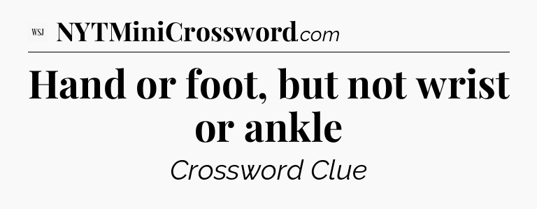 Hand or foot, but not wrist or ankle - WSJ Crossword