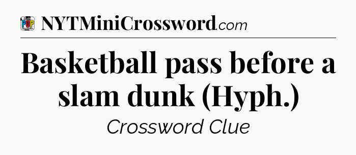 Basketball pass before a slam dunk (Hyph.) Crossword Clue