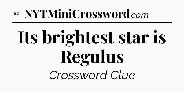 Its brightest star is Regulus - WSJ Crossword
